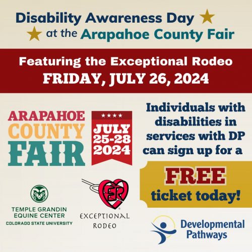 Disability Awareness Day at the Arapahoe County Fair featuring the Exceptional Rodeo Friday, July 26, 2024. Individuals with disabilities in services with DP can sign up for a free ticket today! DP logo, Exceptional Rodeo logo, Temple Grandin Equine Center logo, and Arapahoe County Fair logo.